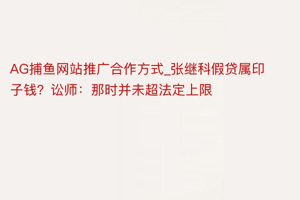 AG捕鱼网站推广合作方式_张继科假贷属印子钱？讼师：那时并未超法定上限