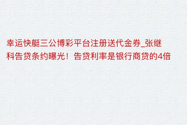 幸运快艇三公博彩平台注册送代金券_张继科告贷条约曝光！告贷利率是银行商贷的4倍