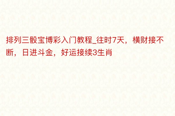 排列三骰宝博彩入门教程_往时7天，横财接不断，日进斗金，好运接续3生肖