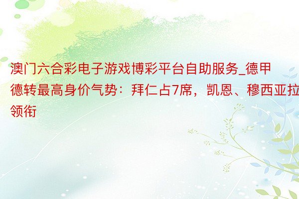 澳门六合彩电子游戏博彩平台自助服务_德甲德转最高身价气势：拜仁占7席，凯恩、穆西亚拉领衔