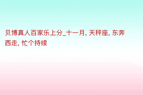 贝博真人百家乐上分_十一月， 天秤座， 东奔西走， 忙个持续