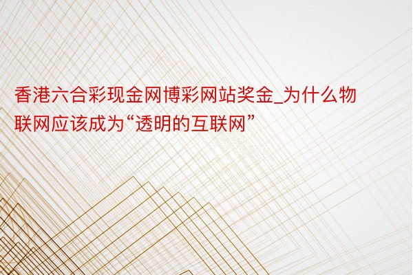 香港六合彩现金网博彩网站奖金_为什么物联网应该成为“透明的互联网”
