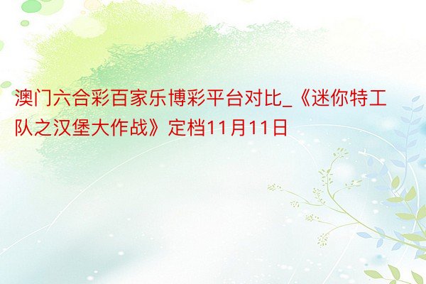 澳门六合彩百家乐博彩平台对比_《迷你特工队之汉堡大作战》定档11月11日