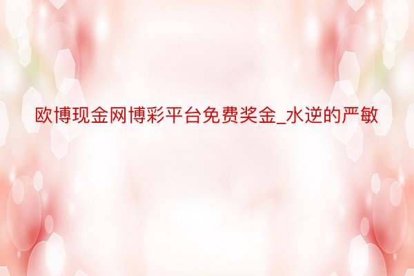 欧博现金网博彩平台免费奖金_水逆的严敏