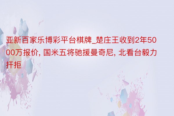 亚新百家乐博彩平台棋牌_楚庄王收到2年5000万报价, 国米五将驰援曼奇尼, 北看台毅力扞拒
