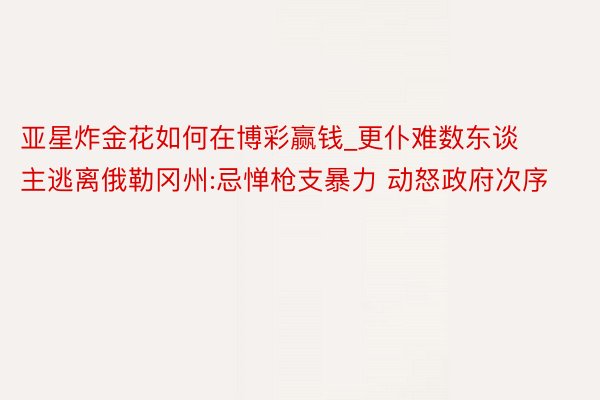 亚星炸金花如何在博彩赢钱_更仆难数东谈主逃离俄勒冈州:忌惮枪支暴力 动怒政府次序