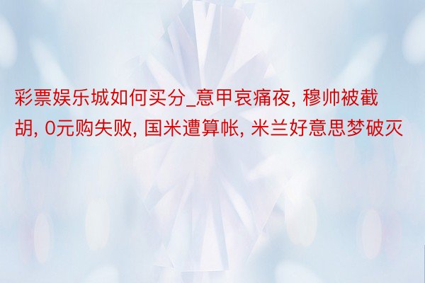 彩票娱乐城如何买分_意甲哀痛夜， 穆帅被截胡， 0元购失败， 国米遭算帐， 米兰好意思梦破灭