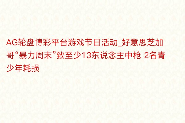 AG轮盘博彩平台游戏节日活动_好意思芝加哥“暴力周末”致至少13东说念主中枪 2名青少年耗损