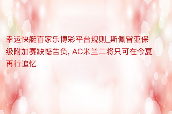 幸运快艇百家乐博彩平台规则_斯佩皆亚保级附加赛缺憾告负， AC米兰二将只可在今夏再行追忆