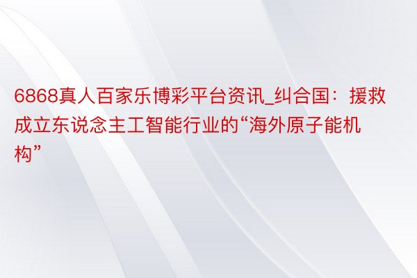 6868真人百家乐博彩平台资讯_纠合国：援救成立东说念主工智能行业的“海外原子能机构”